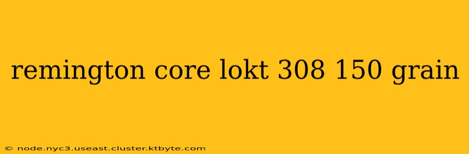 remington core lokt 308 150 grain