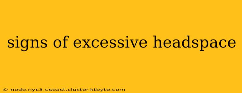 signs of excessive headspace