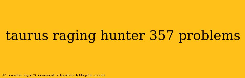 taurus raging hunter 357 problems