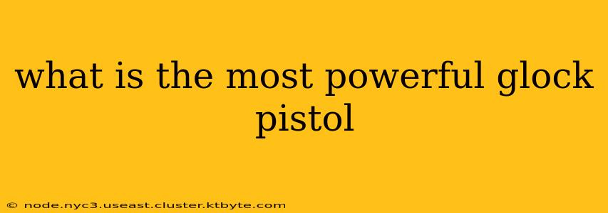 what is the most powerful glock pistol