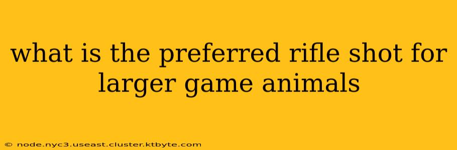 what is the preferred rifle shot for larger game animals