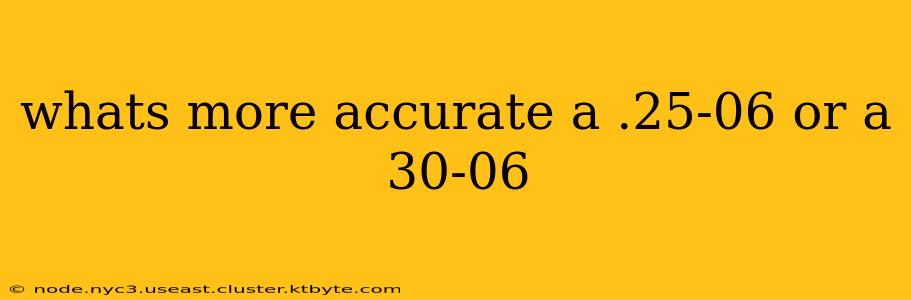 whats more accurate a .25-06 or a 30-06