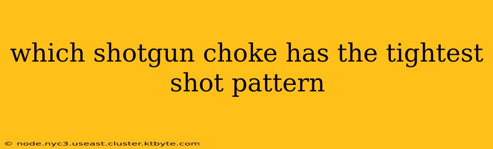 which shotgun choke has the tightest shot pattern