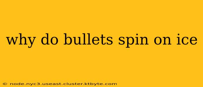 why do bullets spin on ice